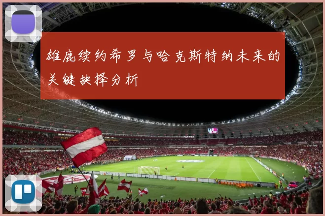 雄鹿续约希罗与哈克斯特纳未来的关键抉择分析