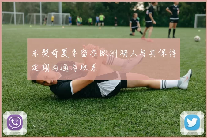 东契奇夏季留在欧洲湖人与其保持定期沟通与联系