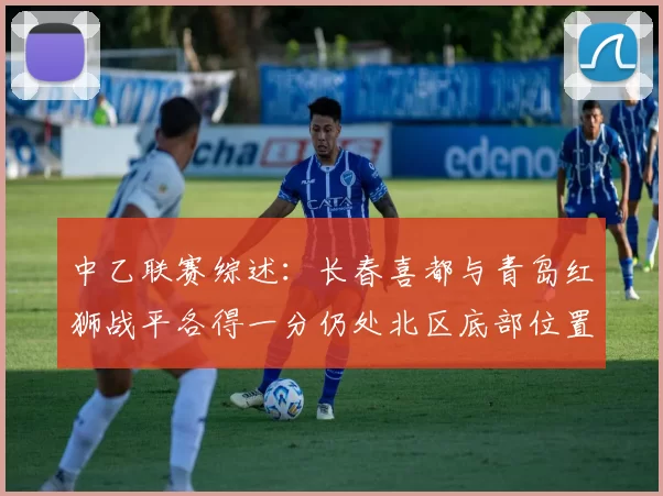 中乙联赛综述：长春喜都与青岛红狮战平各得一分仍处北区底部位置
